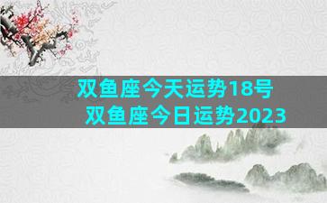 双鱼座今天运势18号 双鱼座今日运势2023